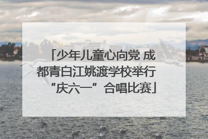 少年儿童心向党 成都青白江姚渡学校举行“庆六一”合唱比赛