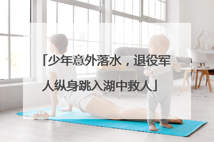 少年意外落水，退役军人纵身跳入湖中救人