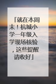 就在本周末！杭城小学一年级入学现场核验，这些提醒请收好