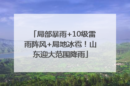 局部暴雨+10级雷雨阵风+局地冰雹！山东迎大范围降雨