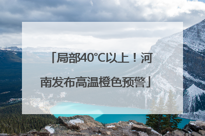 局部40℃以上！河南发布高温橙色预警