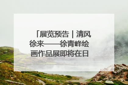 展览预告｜清风徐来——徐青峰绘画作品展即将在日照市美术馆开展