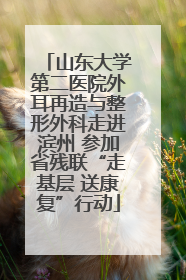山东大学第二医院外耳再造与整形外科走进滨州 参加省残联“走基层 送康复”行动