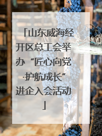 山东威海经开区总工会举办“匠心向党·护航成长”进企入会活动