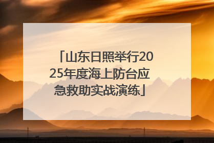 山东日照举行2025年度海上防台应急救助实战演练
