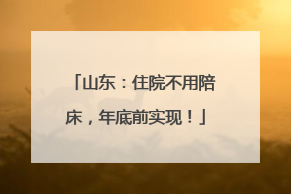 山东：住院不用陪床，年底前实现！