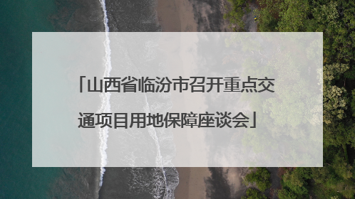 山西省临汾市召开重点交通项目用地保障座谈会