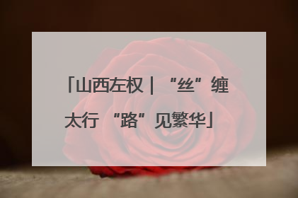 山西左权｜“丝”缠太行 “路”见繁华