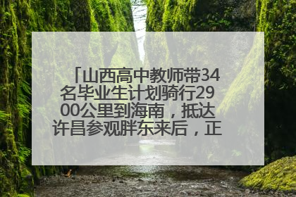 山西高中教师带34名毕业生计划骑行2900公里到海南，抵达许昌参观胖东来后，正式开启骑行之旅