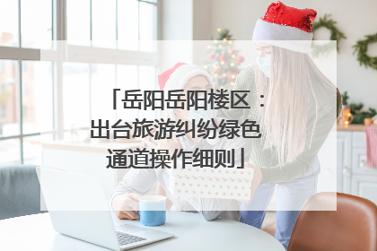 岳阳岳阳楼区：出台旅游纠纷绿色通道操作细则