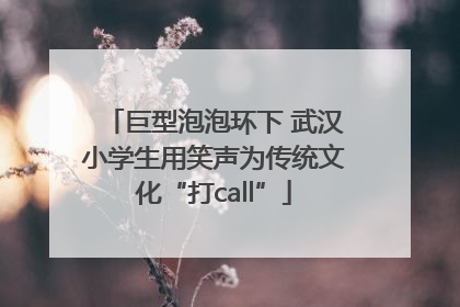 巨型泡泡环下 武汉小学生用笑声为传统文化“打call”