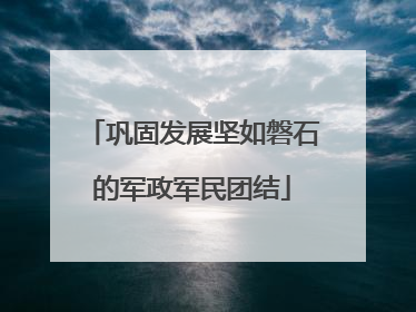巩固发展坚如磐石的军政军民团结