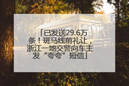 已发送29.6万条！斑马线前礼让，浙江一地交警向车主发“夸夸”短信