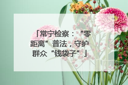常宁检察：“零距离”普法，守护群众“钱袋子”