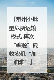 常州小批量危货运输模式 再次“破题”夏收农机“加油难”