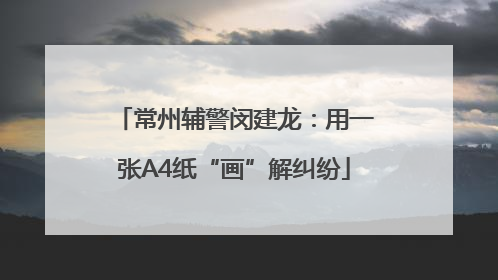 常州辅警闵建龙：用一张A4纸“画”解纠纷