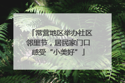 常营地区举办社区邻里节,居民家门口感受“小美好”