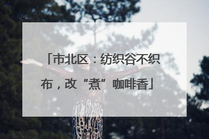 市北区：纺织谷不织布，改“煮”咖啡香