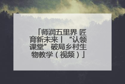 师润五里界 匠育新未来丨“认领课堂”破局乡村生物教学（视频）