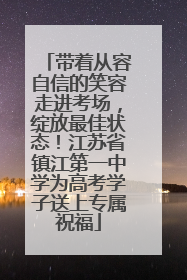 带着从容自信的笑容走进考场，绽放最佳状态！江苏省镇江第一中学为高考学子送上专属祝福