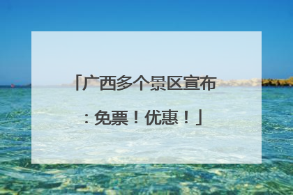广西多个景区宣布：免票！优惠！