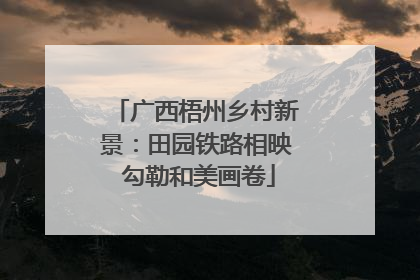 广西梧州乡村新景：田园铁路相映 勾勒和美画卷