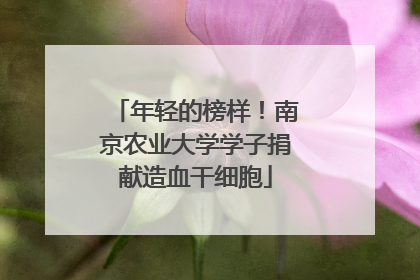 年轻的榜样！南京农业大学学子捐献造血干细胞