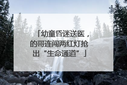 幼童昏迷送医，的哥连闯两红灯抢出“生命通道”