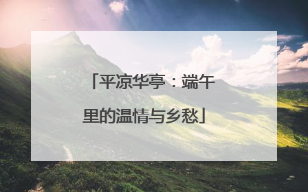 平凉华亭：端午里的温情与乡愁
