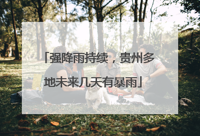 强降雨持续，贵州多地未来几天有暴雨