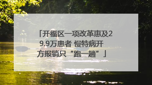 开福区一项改革惠及29.9万患者 慢特病开方报销只“跑一趟”