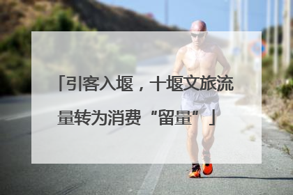 引客入堰，十堰文旅流量转为消费“留量”