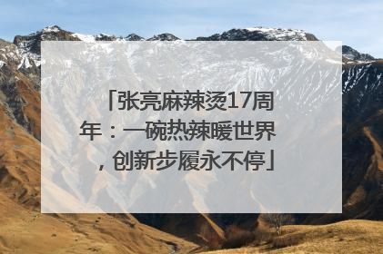 张亮麻辣烫17周年：一碗热辣暖世界，创新步履永不停