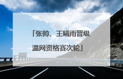 张帅、王曦雨晋级温网资格赛次轮