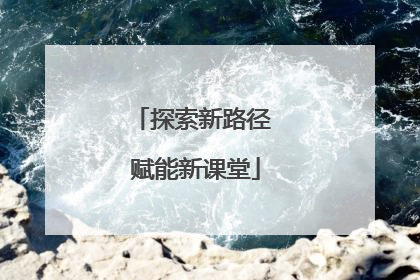 探索新路径 赋能新课堂