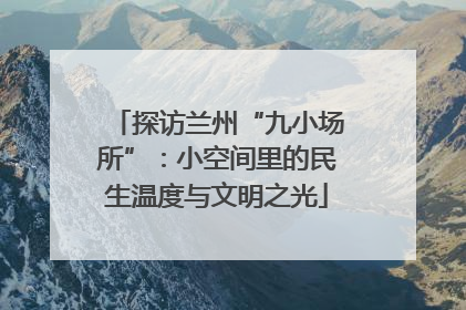 探访兰州“九小场所”：小空间里的民生温度与文明之光
