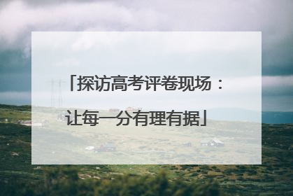 探访高考评卷现场：让每一分有理有据