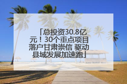 总投资30.8亿元！30个重点项目落户甘肃崇信 驱动县域发展加速跑