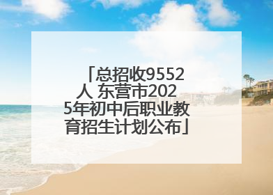 总招收9552人 东营市2025年初中后职业教育招生计划公布