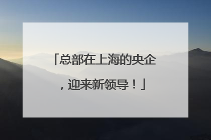 总部在上海的央企，迎来新领导！