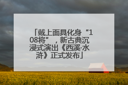 戴上面具化身“108将”，新古典沉浸式演出《西溪·水浒》正式发布