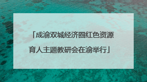 成渝双城经济圈红色资源育人主题教研会在渝举行