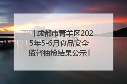 成都市青羊区2025年5-6月食品安全监督抽检结果公示