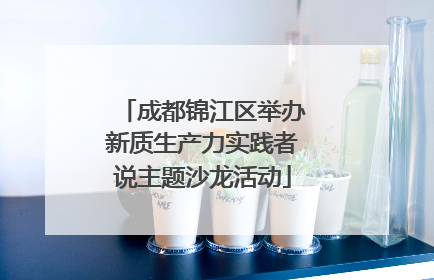 成都锦江区举办新质生产力实践者说主题沙龙活动