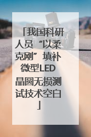 我国科研人员“以柔克刚”填补微型LED晶圆无损测试技术空白