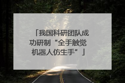 我国科研团队成功研制“全手触觉机器人仿生手”