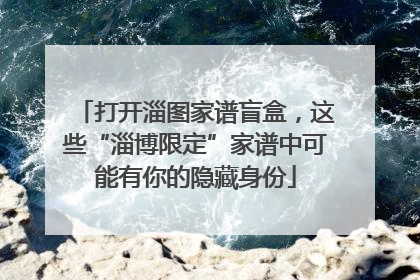打开淄图家谱盲盒，这些“淄博限定”家谱中可能有你的隐藏身份