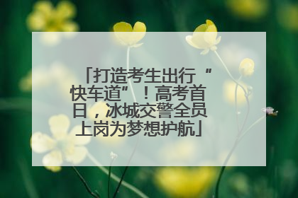 打造考生出行“快车道”！高考首日，冰城交警全员上岗为梦想护航