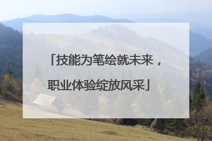 技能为笔绘就未来，职业体验绽放风采