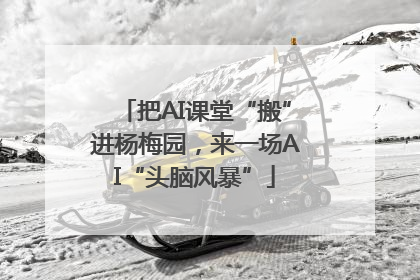 把AI课堂“搬”进杨梅园，来一场AI“头脑风暴”